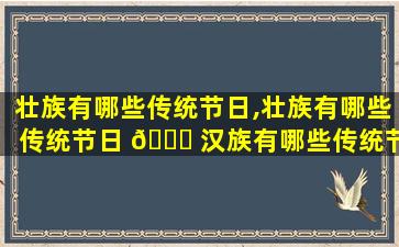 壮族有哪些传统节日,壮族有哪些传统节日 🐝 汉族有哪些传统节日
